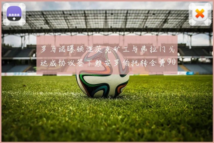罗马诺曝顿涅茨克矿工与弗拉门戈达成协议签下赖安罗伯托转会费900万欧元