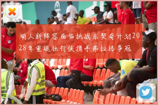 湖人新阵容面临挑战东契奇计划2028年重返独行侠携手弗拉格争冠