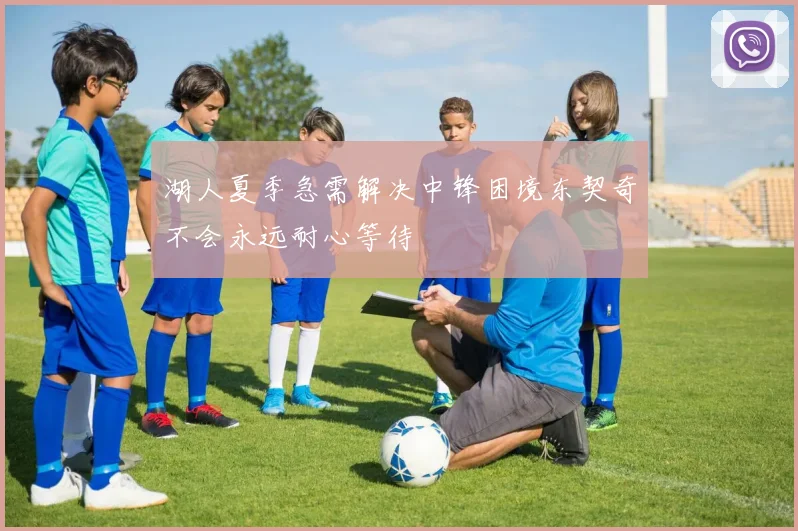 湖人夏季急需解决中锋困境东契奇不会永远耐心等待