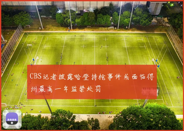 CBS记者披露哈登持枪事件或面临得州最高一年监禁处罚