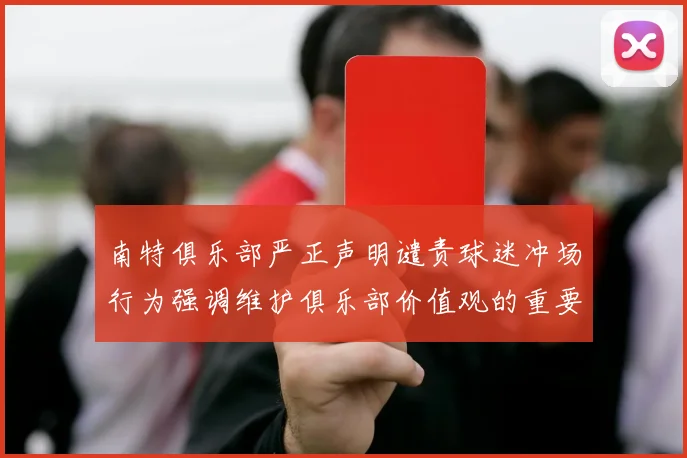 南特俱乐部严正声明谴责球迷冲场行为强调维护俱乐部价值观的重要性