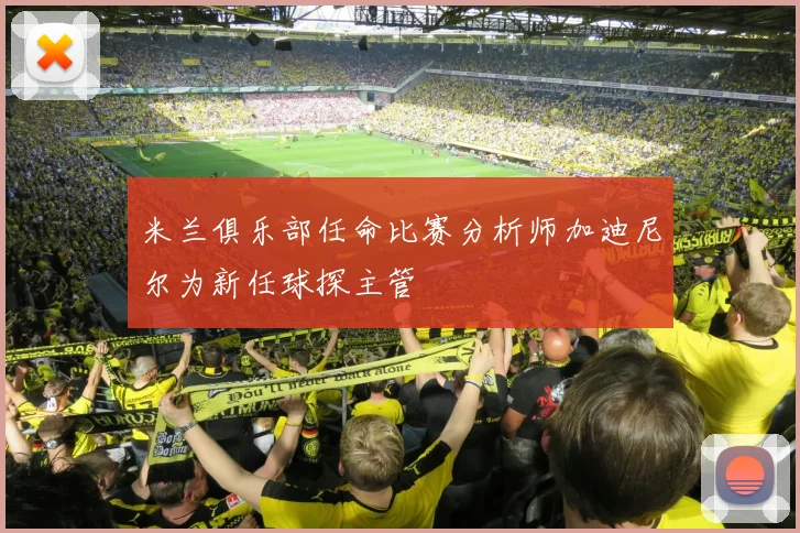 米兰俱乐部任命比赛分析师加迪尼尔为新任球探主管