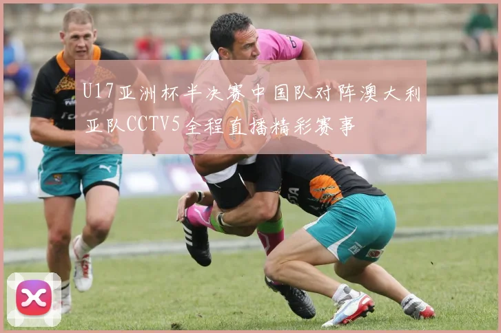 U17亚洲杯半决赛中国队对阵澳大利亚队CCTV5全程直播精彩赛事