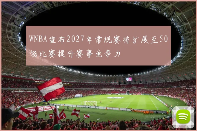 WNBA宣布2027年常规赛将扩展至50场比赛提升赛事竞争力